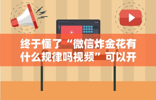 终于懂了“微信炸金花有什么规律吗视频	”可以开挂作弊