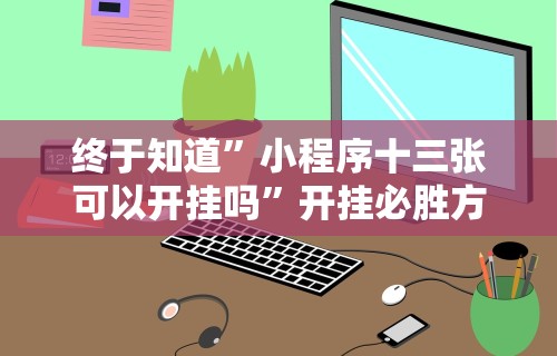 终于知道”小程序十三张可以开挂吗”开挂必胜方法