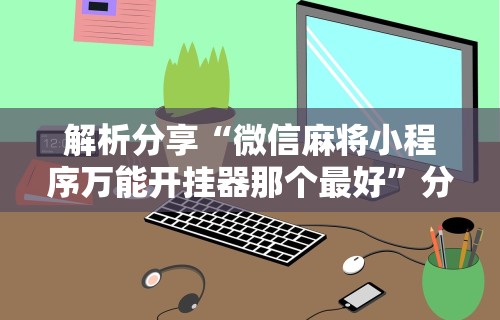 专家分析“手机斗牛技巧视频教程”揭秘透视辅助万能挂