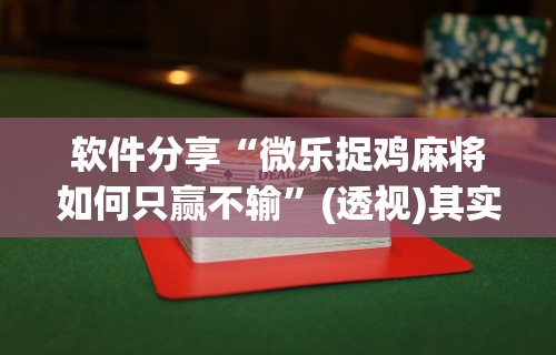 软件分享“微乐捉鸡麻将如何只赢不输	”(透视)其实确实有挂