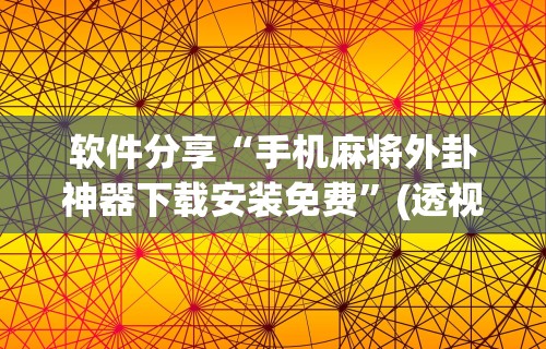 软件分享“手机麻将外卦神器下载安装免费”(透视)其实确实有挂
