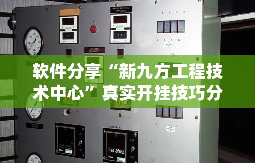软件分享“新九方工程技术中心	”真实开挂技巧分享