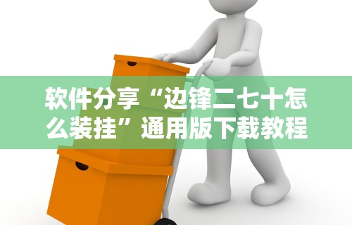 软件分享“边锋二七十怎么装挂”通用版下载教程