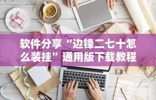 软件分享“边锋二七十怎么装挂	”通用版下载教程