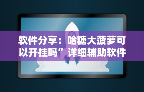 软件分享：哈糖大菠萝可以开挂吗”详细辅助软件教程