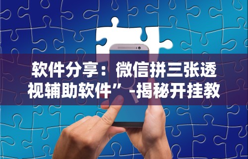 软件分享：微信拼三张透视辅助软件	”-揭秘开挂教程分享