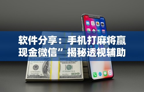 软件分享：手机打麻将赢现金微信”揭秘透视辅助万能挂用法