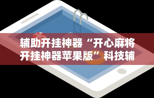 辅助开挂神器“开心麻将开挂神器苹果版	”科技辅助神器手机版教程