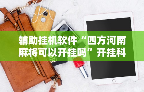 辅助挂机软件“四方河南麻将可以开挂吗”开挂科技辅助神器手机