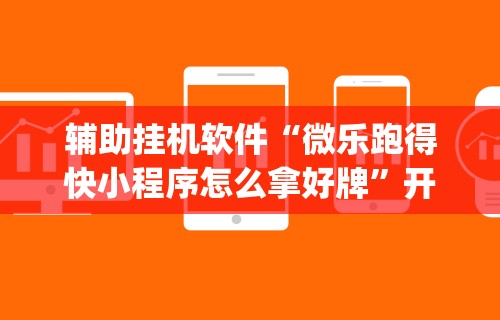 辅助挂机软件“微乐跑得快小程序怎么拿好牌”开挂(透视)辅助教程