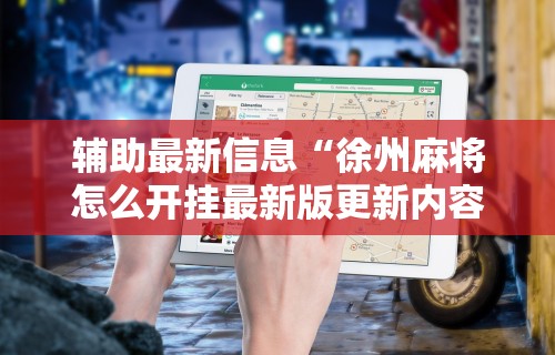 辅助最新信息“徐州麻将怎么开挂最新版更新内容”通用版下载教程！