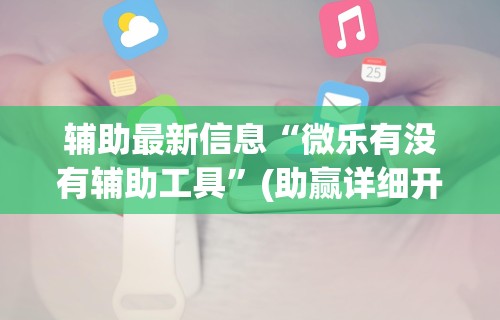 辅助最新信息“微乐有没有辅助工具	”(助赢详细开挂教程)