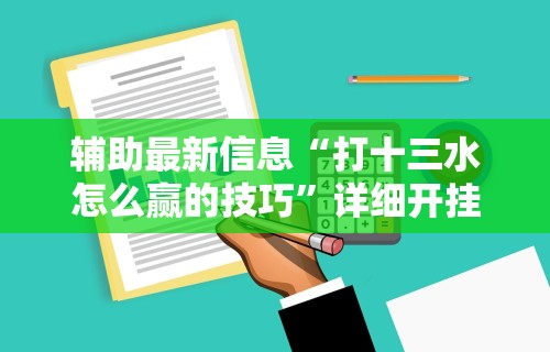 辅助最新信息“打十三水怎么赢的技巧”详细开挂安装教程