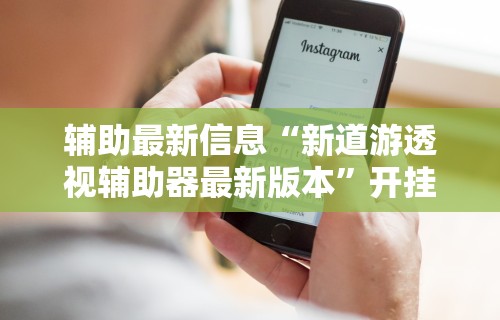 辅助最新信息“新道游透视辅助器最新版本	”开挂辅助详细步骤