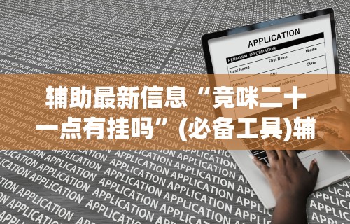 辅助最新信息“竞咪二十一点有挂吗”(必备工具)辅助教学