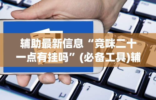 辅助最新信息“竞咪二十一点有挂吗”(必备工具)辅助教学