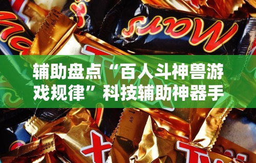 辅助盘点“百人斗神兽游戏规律”科技辅助神器手机版