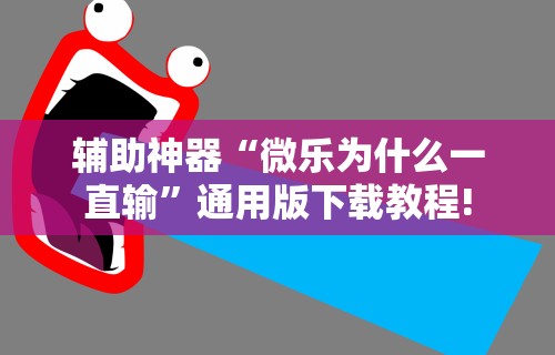 辅助神器“微乐为什么一直输	”通用版下载教程!