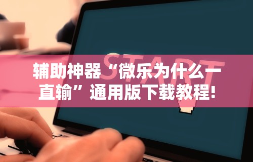 辅助神器“微乐为什么一直输”通用版下载教程!