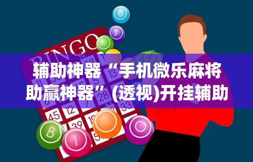 辅助神器“手机微乐麻将助赢神器”(透视)开挂辅助脚本+详细开挂安装教程