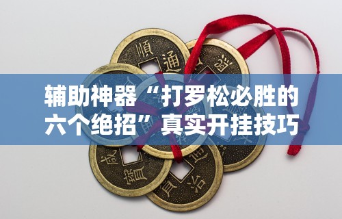辅助神器“打罗松必胜的六个绝招”真实开挂技巧分享