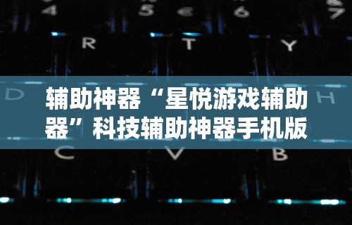 辅助神器“星悦游戏辅助器	”科技辅助神器手机版教程