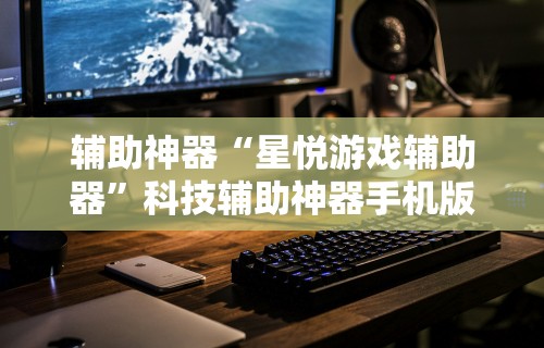 辅助神器“星悦游戏辅助器”科技辅助神器手机版教程