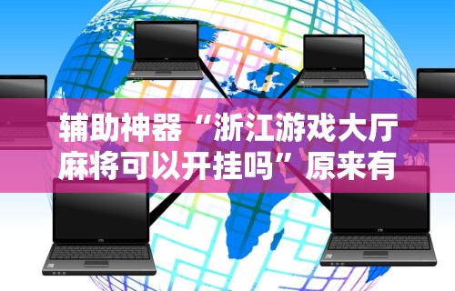 辅助神器“浙江游戏大厅麻将可以开挂吗	”原来有神器下载！