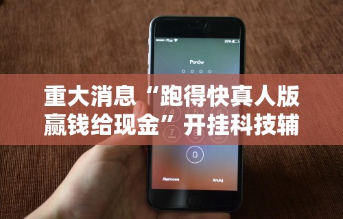 重大消息“跑得快真人版赢钱给现金”开挂科技辅助神器手机