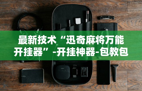 最新技术“迅奇麻将万能开挂器	”-开挂神器-包教包会