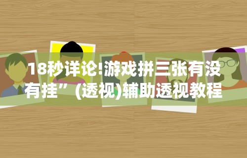 18秒详论!游戏拼三张有没有挂	”(透视)辅助透视教程