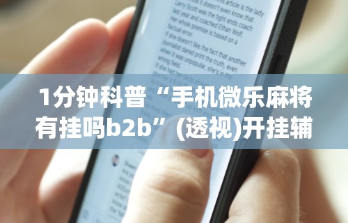 1分钟科普“手机微乐麻将有挂吗b2b”(透视)开挂辅助脚本+详细开挂安装教程