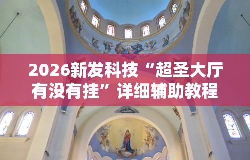 2026新发科技“超圣大厅有没有挂”详细辅助教程分享