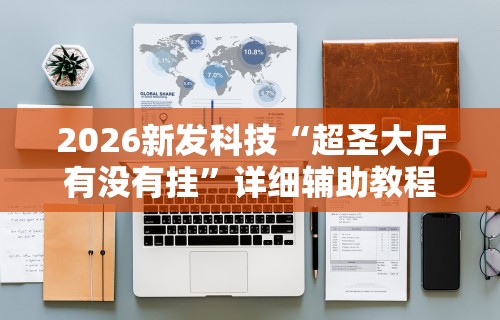 2026新发科技“超圣大厅有没有挂”详细辅助教程分享