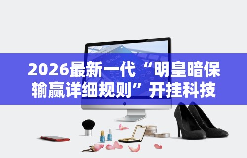 2026最新一代“明皇暗保输赢详细规则	”开挂科技辅助神器手机