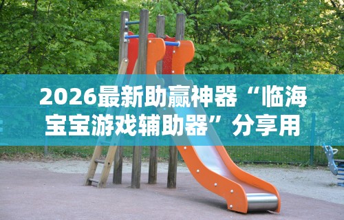 2026最新助赢神器“临海宝宝游戏辅助器	”分享用挂教程