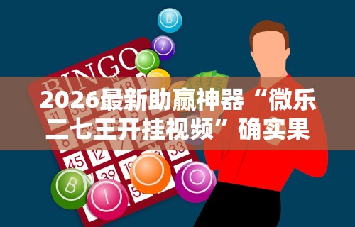 2026最新助赢神器“微乐二七王开挂视频	”确实果然有挂