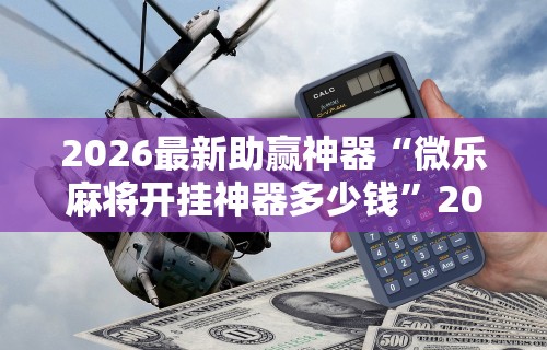 2026最新助赢神器“微乐麻将开挂神器多少钱”2025开挂教程步骤
