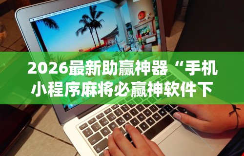 2026首发辅助“微乐游戏麻将有挂吗”开挂(透视)辅助