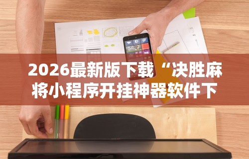 2026最新版下载“决胜麻将小程序开挂神器软件下载”原来可以开挂