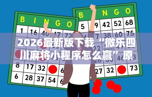 2026最新版下载“微乐四川麻将小程序怎么赢”原来有神器下载！