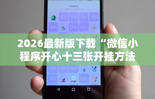 2026最新版下载“微信小程序开心十三张开挂方法	”掌握辅助功能必胜规则