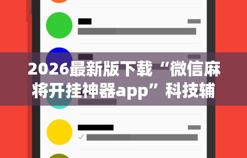 2026最新版下载“微信麻将开挂神器app”科技辅助神器手机版教程