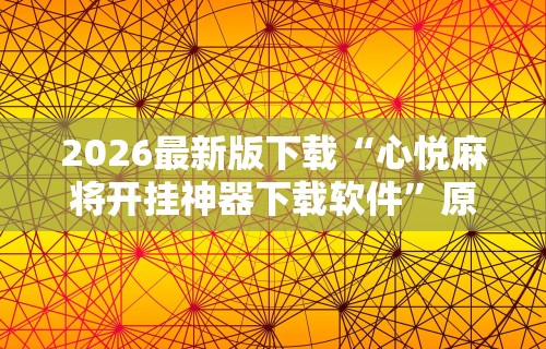 2026最新版下载“心悦麻将开挂神器下载软件”原来有神器下载