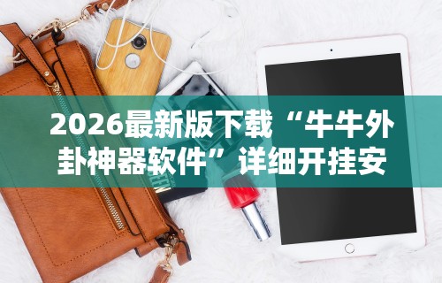 2026最新版下载“牛牛外卦神器软件	”详细开挂安装教程