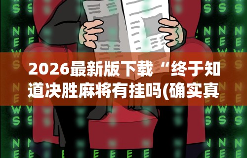 2026最新版下载“终于知道决胜麻将有挂吗(确实真的有挂)