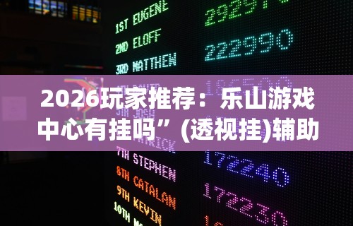 2026玩家推荐：乐山游戏中心有挂吗”(透视挂)辅助透视教程
