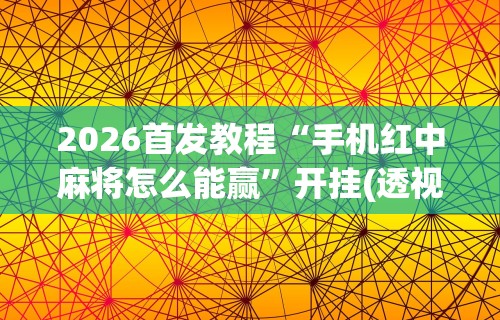 2026首发教程“手机红中麻将怎么能赢”开挂(透视)辅助教程