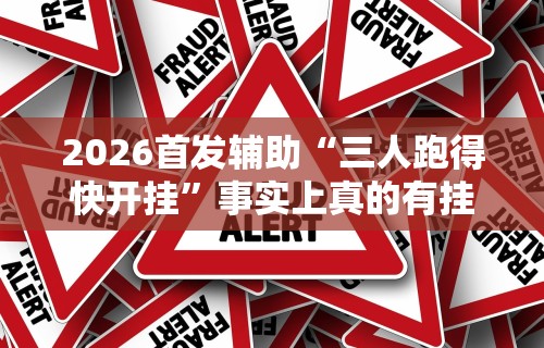 2026首发辅助“三人跑得快开挂”事实上真的有挂