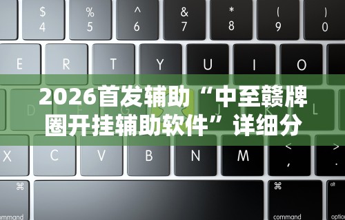 2026首发辅助“中至赣牌圈开挂辅助软件”详细分享装挂步骤教程